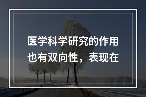 医学科学研究的作用也有双向性，表现在