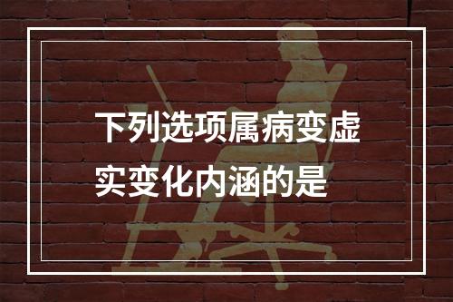 下列选项属病变虚实变化内涵的是