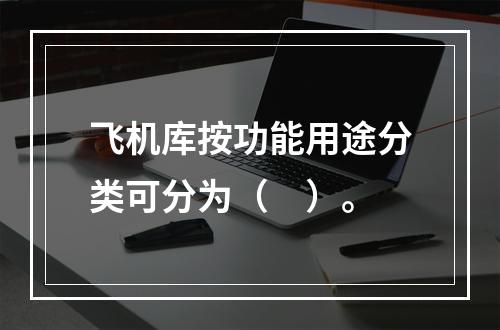 飞机库按功能用途分类可分为（　）。