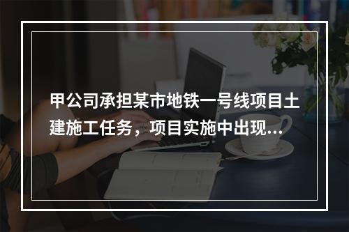 甲公司承担某市地铁一号线项目土建施工任务，项目实施中出现进度