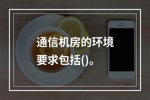 通信机房的环境要求包括()。