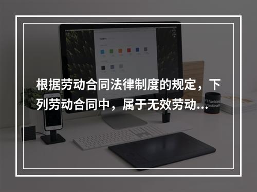 根据劳动合同法律制度的规定，下列劳动合同中，属于无效劳动合同