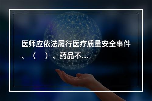 医师应依法履行医疗质量安全事件、（      ）、药品不良反