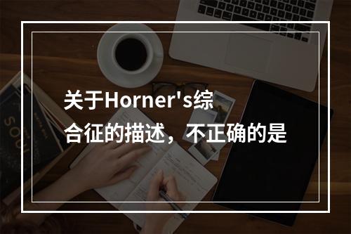 关于Horner's综合征的描述，不正确的是