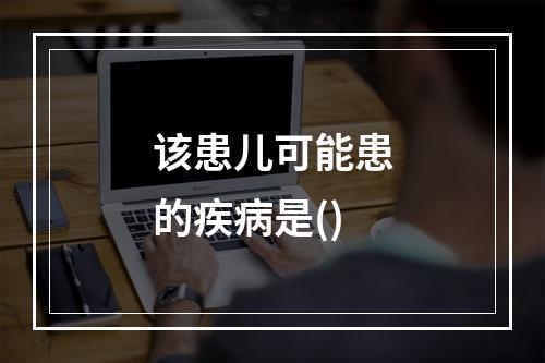 该患儿可能患的疾病是()