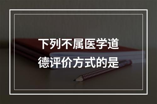 下列不属医学道德评价方式的是