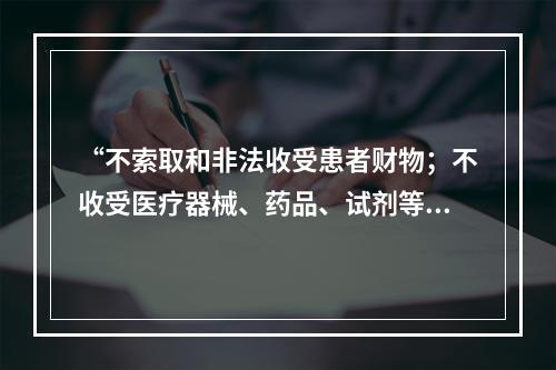 “不索取和非法收受患者财物；不收受医疗器械、药品、试剂等生产