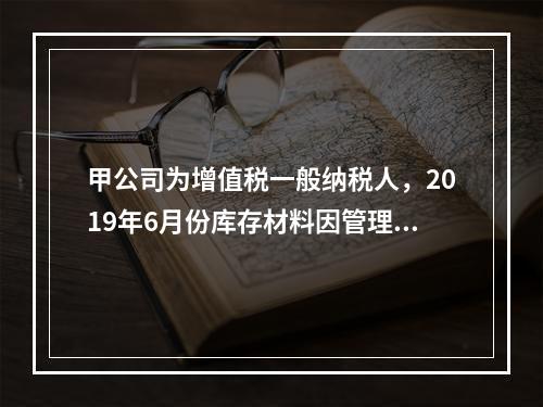 甲公司为增值税一般纳税人，2019年6月份库存材料因管理不善