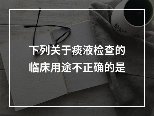 下列关于痰液检查的临床用途不正确的是