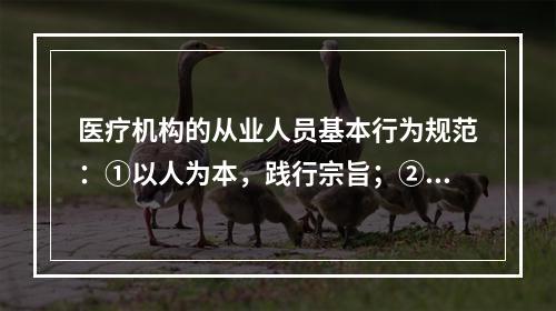 医疗机构的从业人员基本行为规范：①以人为本，践行宗旨；②遵纪