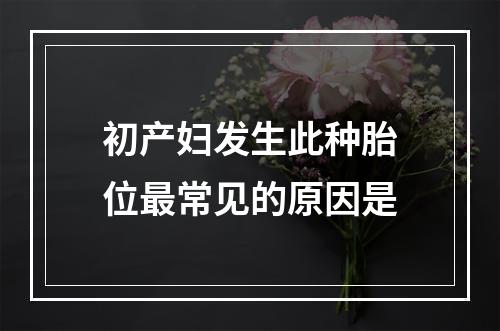 初产妇发生此种胎位最常见的原因是