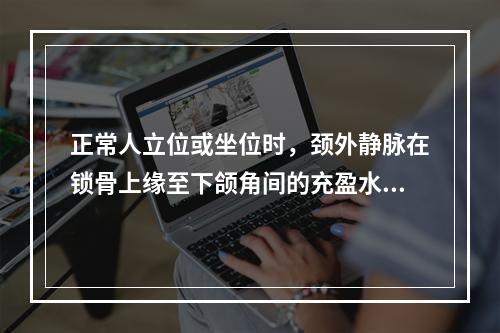 正常人立位或坐位时，颈外静脉在锁骨上缘至下颌角间的充盈水平是