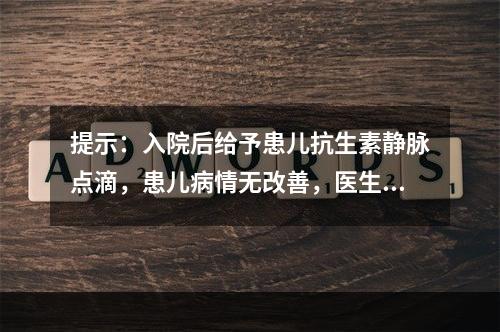 提示：入院后给予患儿抗生素静脉点滴，患儿病情无改善，医生开具