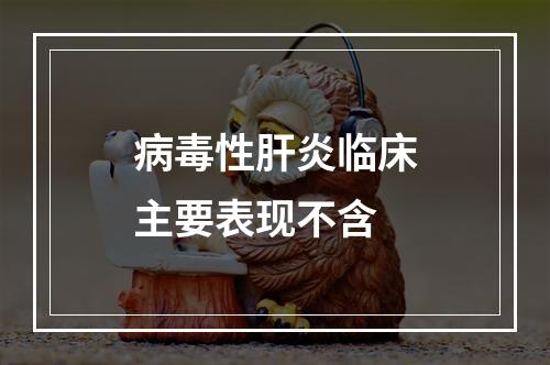 病毒性肝炎临床主要表现不含