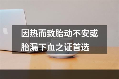 因热而致胎动不安或胎漏下血之证首选