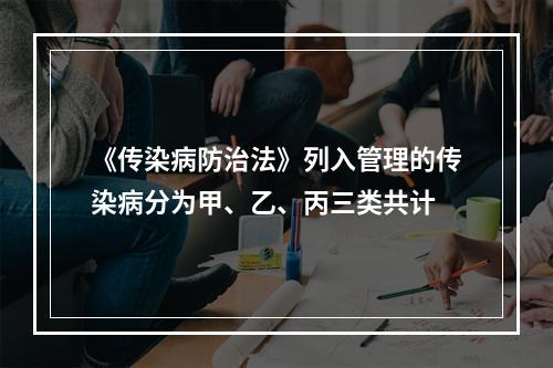 《传染病防治法》列入管理的传染病分为甲、乙、丙三类共计