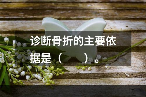 诊断骨折的主要依据是（　　）。