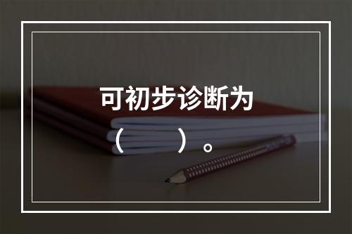 可初步诊断为（　　）。