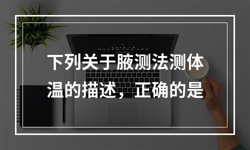 下列关于腋测法测体温的描述，正确的是