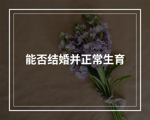 能否结婚并正常生育