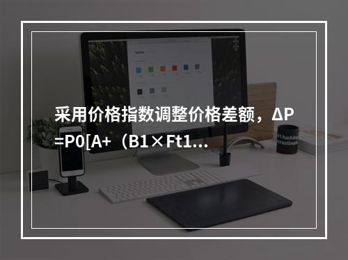 采用价格指数调整价格差额，ΔP=P0[A+（B1×Ft1/F