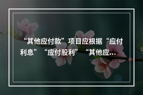 “其他应付款”项目应根据“应付利息”“应付股利”“其他应付款