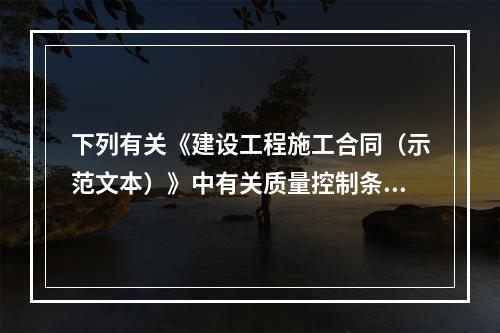 下列有关《建设工程施工合同（示范文本）》中有关质量控制条款的