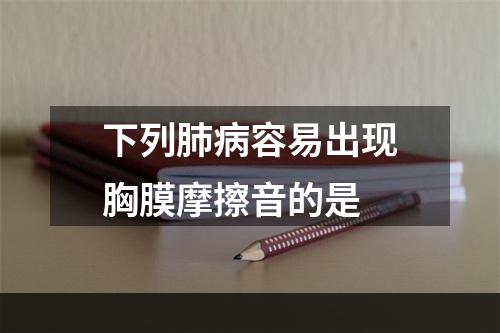 下列肺病容易出现胸膜摩擦音的是