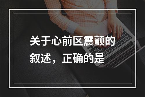 关于心前区震颤的叙述，正确的是