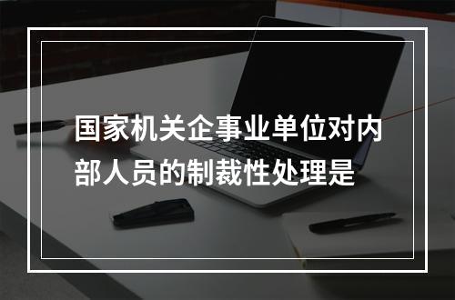 国家机关企事业单位对内部人员的制裁性处理是