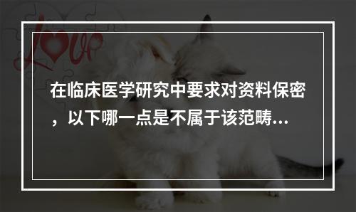 在临床医学研究中要求对资料保密，以下哪一点是不属于该范畴的