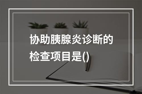 协助胰腺炎诊断的检查项目是()