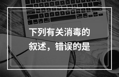 下列有关消毒的叙述，错误的是