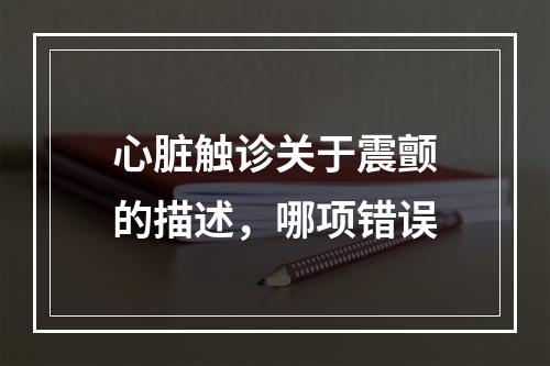 心脏触诊关于震颤的描述，哪项错误