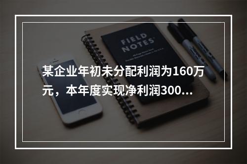 某企业年初未分配利润为160万元，本年度实现净利润300万元