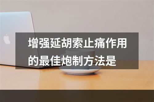 增强延胡索止痛作用的最佳炮制方法是