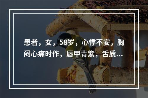 患者，女，58岁，心悸不安，胸闷心痛时作，唇甲青紫，舌质紫暗