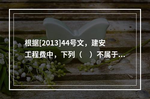 根据[2013]44号文，建安工程费中，下列（　）不属于人工