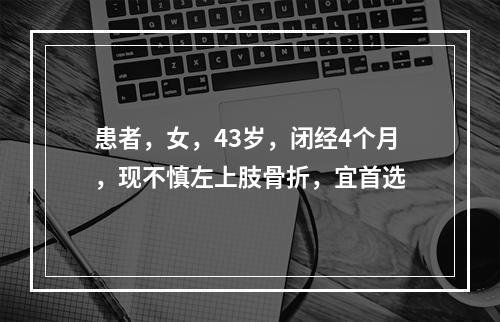 患者，女，43岁，闭经4个月，现不慎左上肢骨折，宜首选