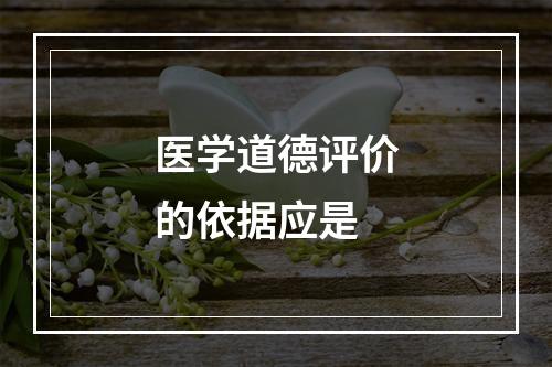 医学道德评价的依据应是