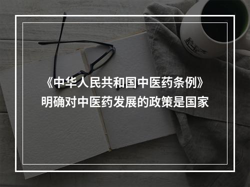 《中华人民共和国中医药条例》明确对中医药发展的政策是国家