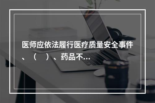 医师应依法履行医疗质量安全事件、（      ）、药品不良反