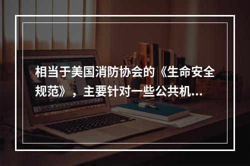 相当于美国消防协会的《生命安全规范》，主要针对一些公共机构和