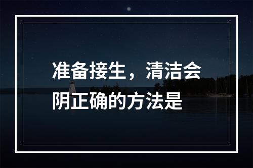 准备接生，清洁会阴正确的方法是