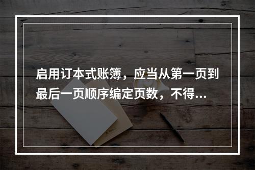 启用订本式账簿，应当从第一页到最后一页顺序编定页数，不得跳页