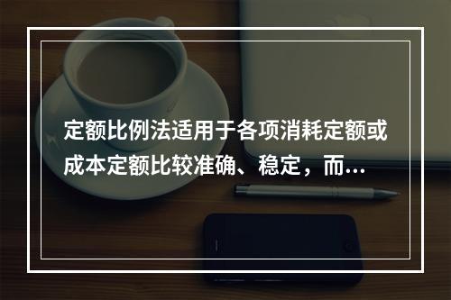 定额比例法适用于各项消耗定额或成本定额比较准确、稳定，而且各