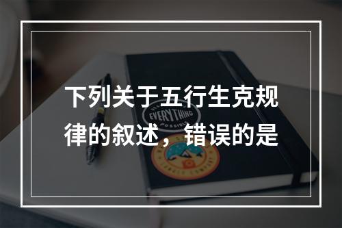 下列关于五行生克规律的叙述，错误的是