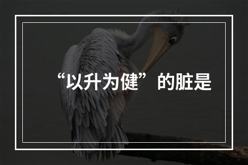 “以升为健”的脏是