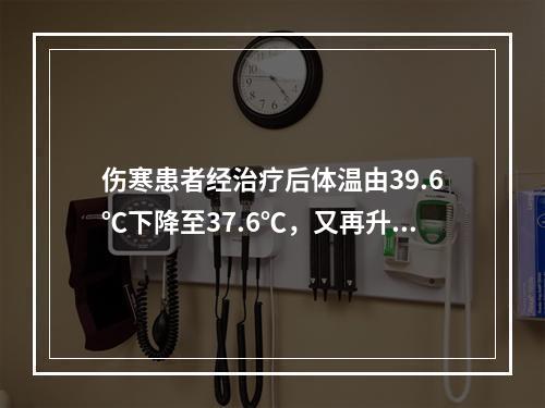 伤寒患者经治疗后体温由39.6℃下降至37.6℃，又再升高至