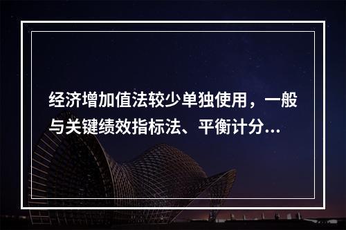 经济增加值法较少单独使用，一般与关键绩效指标法、平衡计分卡等